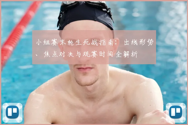 小组赛末轮生死战指南：出线形势、焦点对决与观赛时间全解析