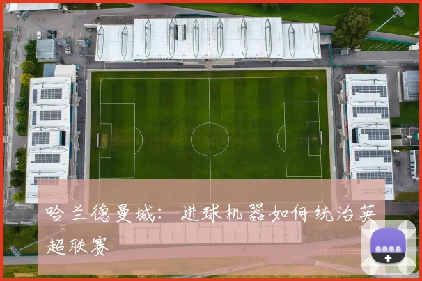哈兰德曼城：进球机器如何统治英超联赛