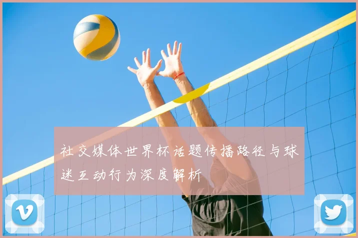 社交媒体世界杯话题传播路径与球迷互动行为深度解析