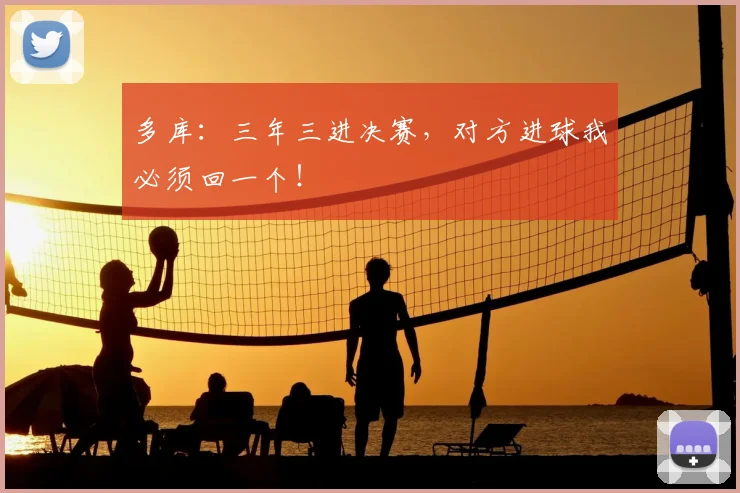 多库:三年三进决赛,对方进球我必须回一个!