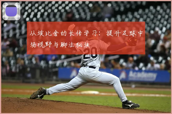 从埃比舍的长传学习：提升足球中场视野与脚法秘诀