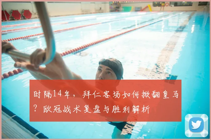 时隔14年,拜仁客场如何掀翻皇马?欧冠战术复盘与胜利解析